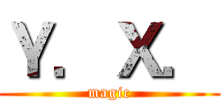 Ｙ．Ｘ． (magic)