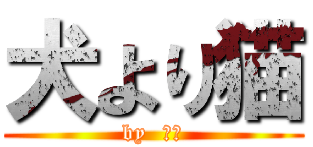 犬より猫 (by  ひろ)