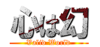 心は幻 (Valid World)