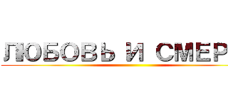 ЛЮБОВЬ И СМЕРТЬ ()