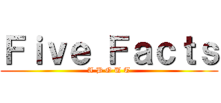 Ｆｉｖｅ Ｆａｃｔｓ (A B O U T)