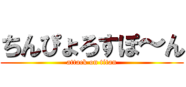 ちんぴょろすぽ～ん (attack on titan)