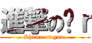 進撃の洨ｒ (Shame on you.)