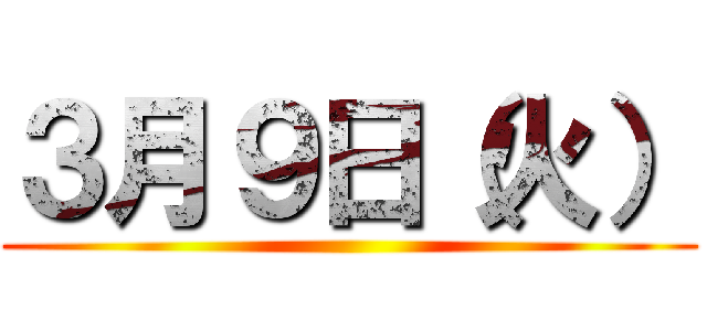 ３月９日（火） ()