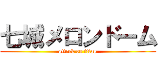 七城メロンドーム (attack on titan)