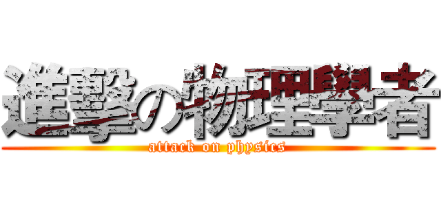 進擊の物理學者 (attack on physics)