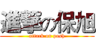 進撃の保旭 (attack on posh)