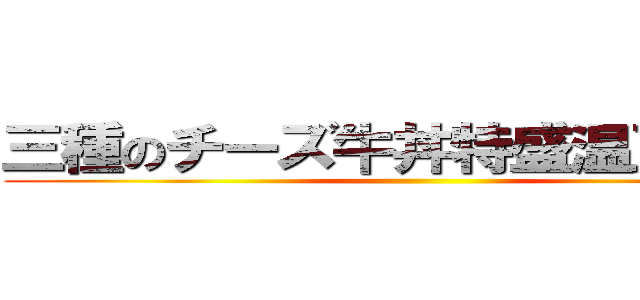 三種のチーズ牛丼特盛温玉付きで ()