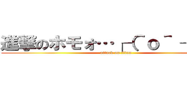 進撃のホモォ…┌（＾ｏ＾ ┐）┐ (attack on titan)