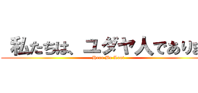  私たちは、ユダヤ人であります (Here Be Loot)