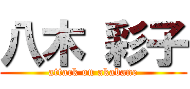 八木 彩子 (attack on akabane)