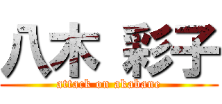 八木 彩子 (attack on akabane)