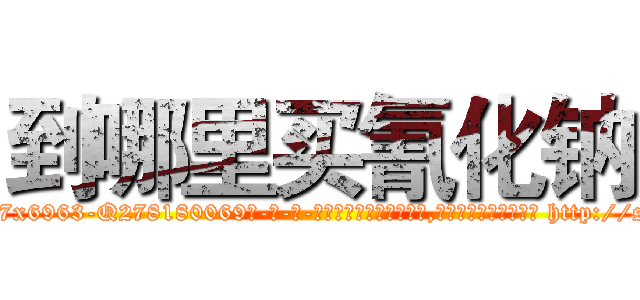 到哪里买氰化钠 (到哪里买氰化钠【电-186x2687x6963-Q278180069元-吉-药-业】我们做的是长期生意,靠的是老客户长期支持 http://sngk.net/zK9dZg
)