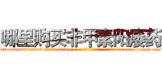 哪里购买非甲素阳痿药 (哪里购买非甲素阳痿药【电-186x2687x6963-Q278180069元-吉-药-业】我们做的是长期生意,靠的是老客户长期支持 http://sngk.net/61hjfF
)