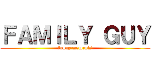 ＦＡＭＩＬＹ ＧＵＹ (funny moments)