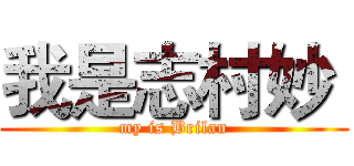 我是志村妙  (my is Brilan)