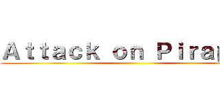 Ａｔｔａｃｋ ｏｎ Ｐｉｒａｐｏｐ ()