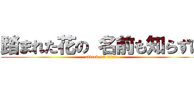 踏まれた花の 名前も知らずに (attack on titan)