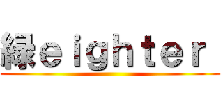 緑ｅｉｇｈｔｅｒ  ()