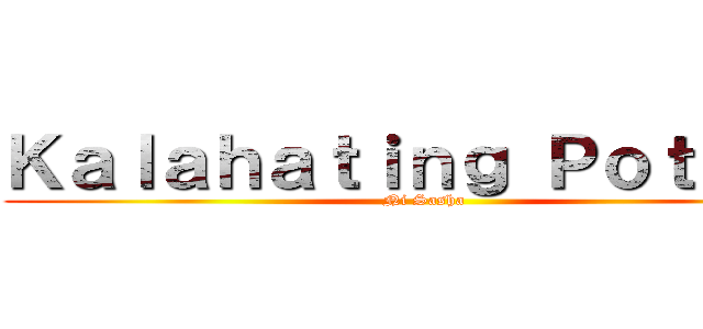 Ｋａｌａｈａｔｉｎｇ Ｐｏｔａｔｏ (Ni Sasha)