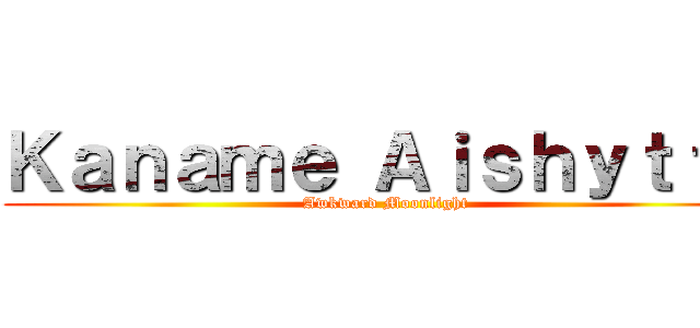 Ｋａｎａｍｅ Ａｉｓｈｙｔｔａ (Awkward Moonlight)