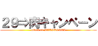 ２９⇒肉キャンペーン (attack on MATSUSAKA)