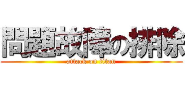 問題故障の排除 (attack on titan)
