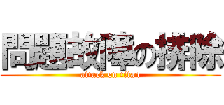 問題故障の排除 (attack on titan)