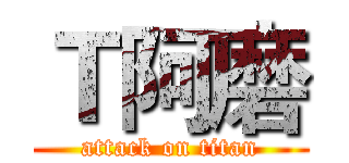Ｔ阿磨 (attack on titan)
