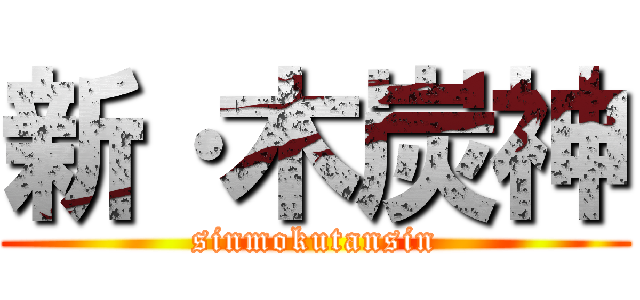 新·木炭神 (sinmokutansin)