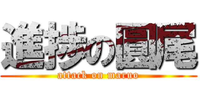 進捗の圓尾 (attack on maruo)