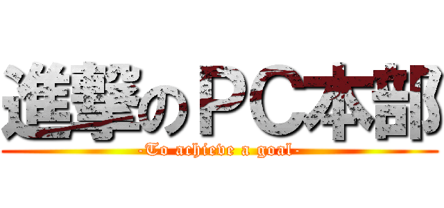 進撃のＰＣ本部 (-To achieve a goal-)