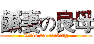 鹹妻の良母 (Girls are cooking)