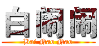白 闹 闹 (Bai Nao Nao)