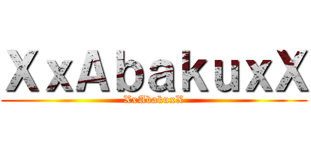 ＸｘＡｂａｋｕｘＸ (XxAbakuxX)
