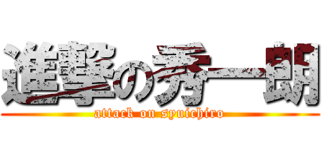 進撃の秀一朗 (attack on syuichiro)