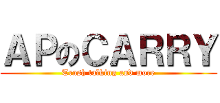 ＡＰのＣＡＲＲＹ (Trash talking and more)