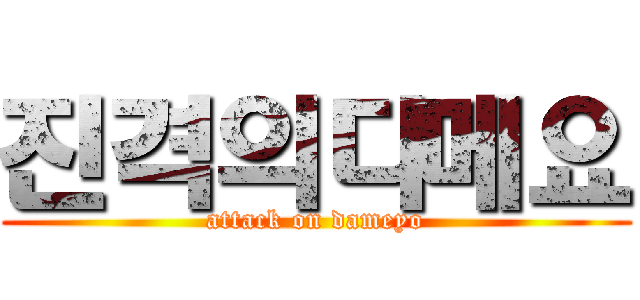 진격의다메요 (attack on dameyo)