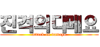 진격의다메요 (attack on dameyo)