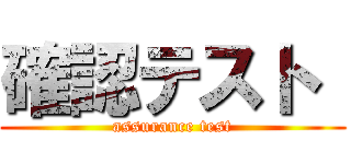 確認テスト  (assurance test)