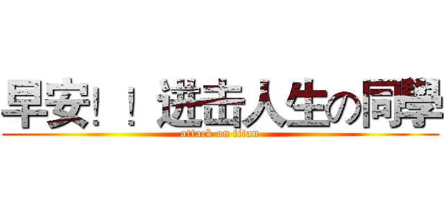 早安！！进击人生の同學 (attack on titan)