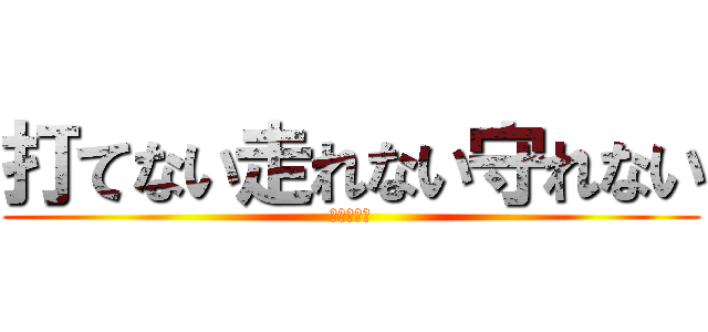 打てない走れない守れない (うーんこの)