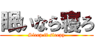 眠いなら寝ろ (Sleep if sleepy)