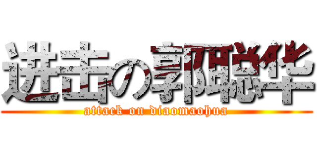 进击の郭聪华 (attack on diaomaohua)