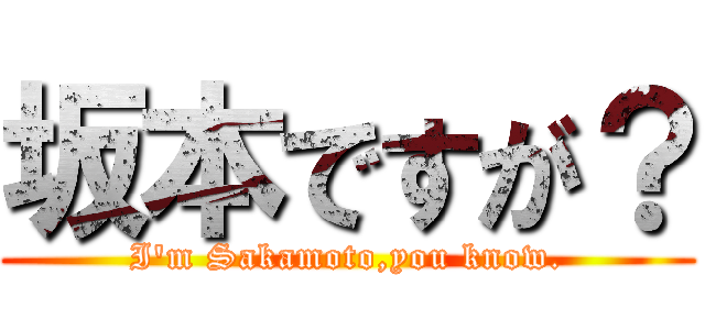 坂本ですが？ (I\'m Sakamoto,you know.)