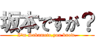 坂本ですが？ (I\'m Sakamoto,you know.)