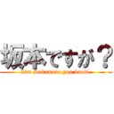 坂本ですが？ (I\'m Sakamoto,you know.)