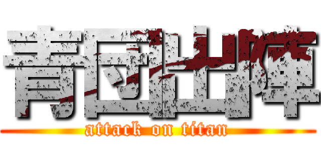 青団出陣 (attack on titan)
