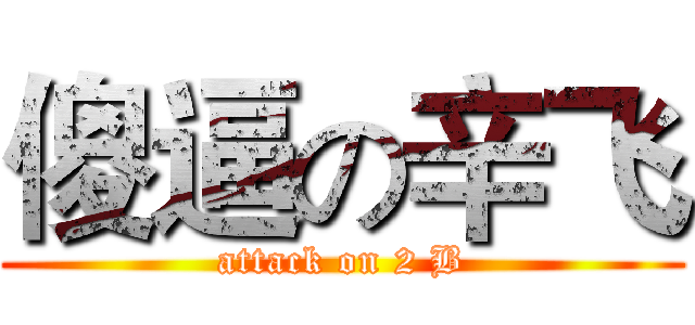 傻逼の辛飞 (attack on 2 B)