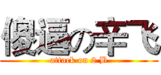 傻逼の辛飞 (attack on 2 B)